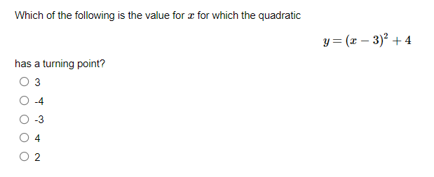 Which of the following is the value for æ for which the quadratic
y = (x – 3)² + 4
has a turning point?
3
-3
4
O 2
