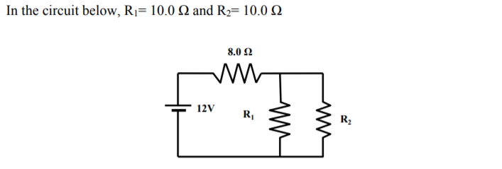 In the circuit below, R1= 10.0 Q and R2= 10.0 Q
8.0 Ω
12V
R,
R2
ww
