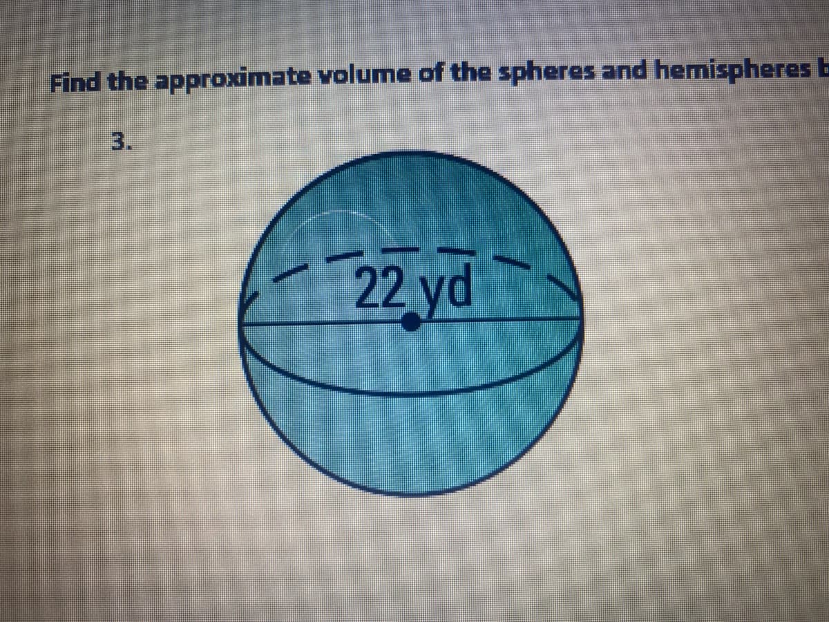 Find the approximate volume of the spheres and hemispheres E
3.
22 yd
