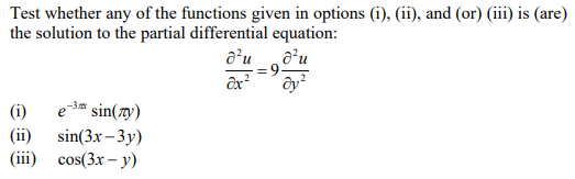 Test whether any of the functions given in options (i), (ii), and (or) (iii) is (are)
the solution to the partial differential equation:
a²u
d’u
ôx?
ây²
(i)
e-3* sin(7y)
(ii)
sin(3x – 3y)
(iii)
cos(3x – y)
