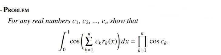 - PROBLEM
For any real numbers C1, C2, ..., Cn show that
n
S
Σ care (x) dx = []
k=1
k=1
COS
COS Ck.