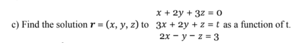 x + 2y + 3z = 0
c) Find the solution r = (x, y, z) to 3x + 2y + z = t as a function of t.
2х - у - z %3D 3

