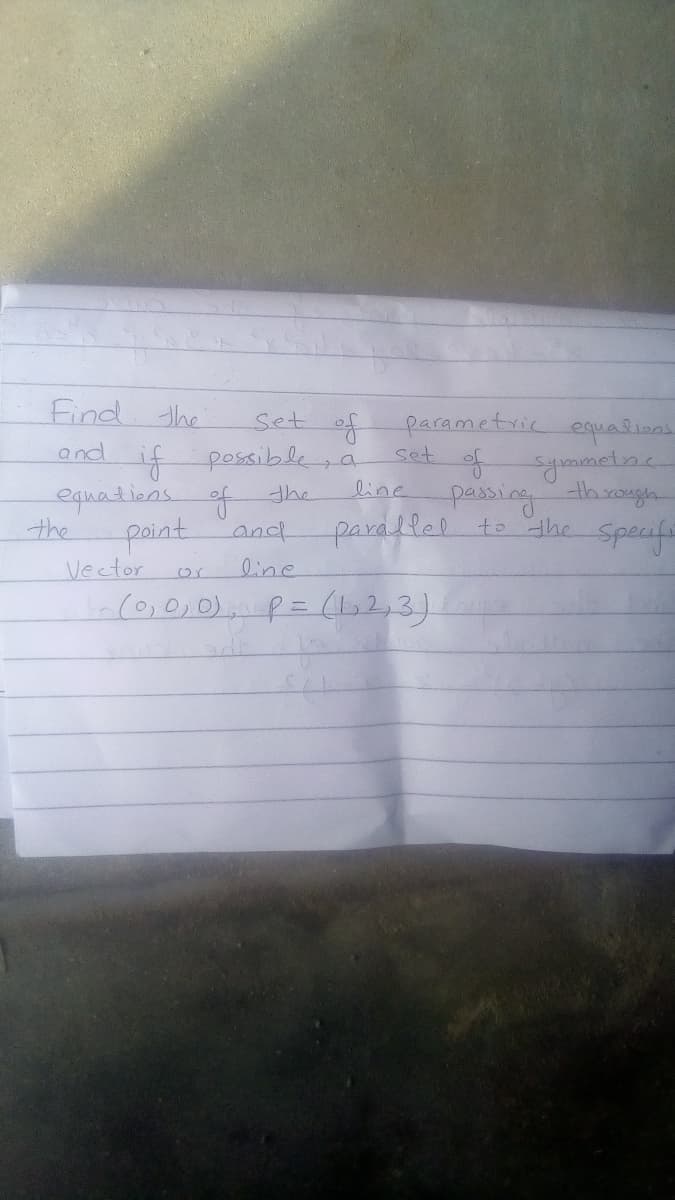 Find
The
parametric
set
of
Set
equalinas.
if possible
equations of
the
and
line
th rough
the
point and
Vector
-(o,0, 0), p= (62,3)
parallel to he
Specufr
line
adt
