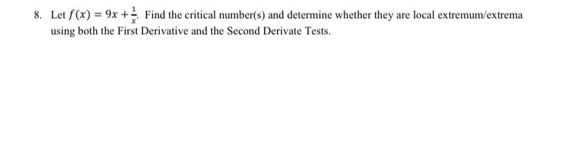 8. Let f(x) = 9x + Find the critical number(s) and determine whether they are local extremum/extrema
using both the First Derivative and the Second Derivate Tests.
