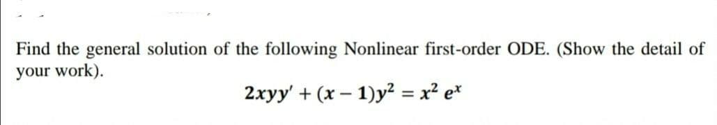 Find the general solution of the following Nonlinear first-order ODE. (Show the detail of
your work).
2xyy' + (x – 1)y² = x² e*
