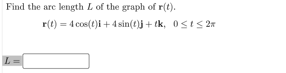 Find the arc
length L of the graph of r(t).
r(t) = 4 cos(t)i + 4 sin(t)j+ tk, 0<t< 2m
L
