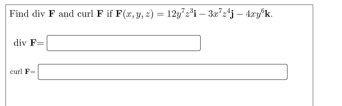 Find div F and curl F if F(x, y, z) = 12y72³i – 3x'z4j – 4xy°k.
div F=
%3|
curl F=
