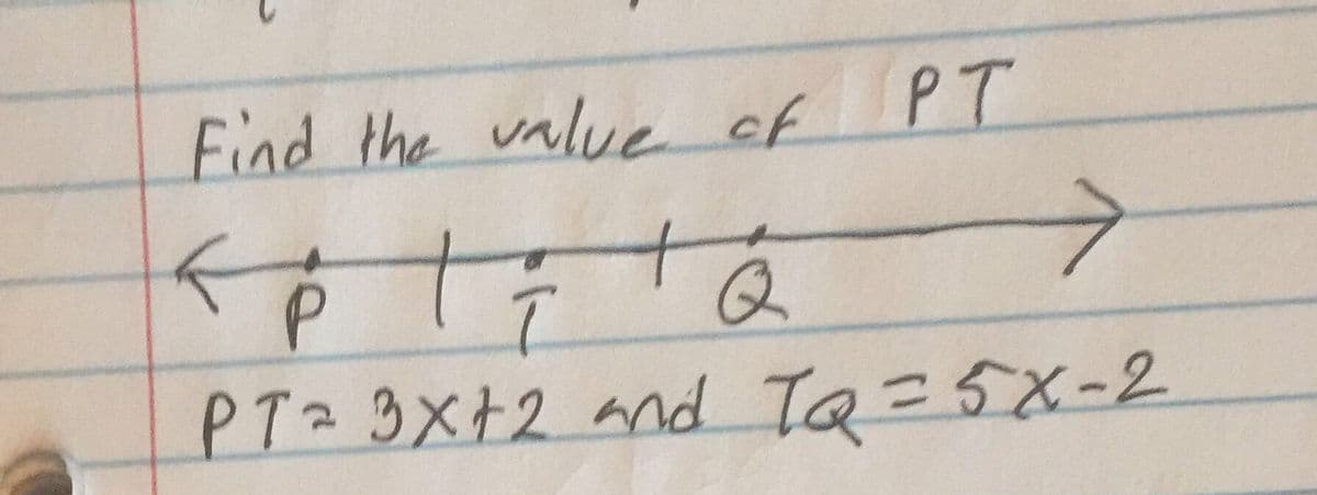 Find the value of PT
t
Q
->
P
P Tz 3X+2 and TQ=5X-2
