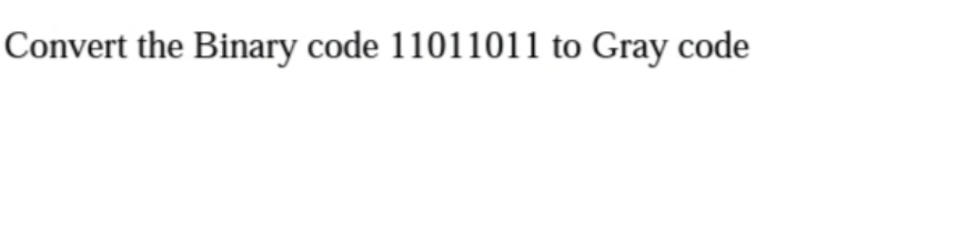 Convert the Binary code 11011011 to Gray code
