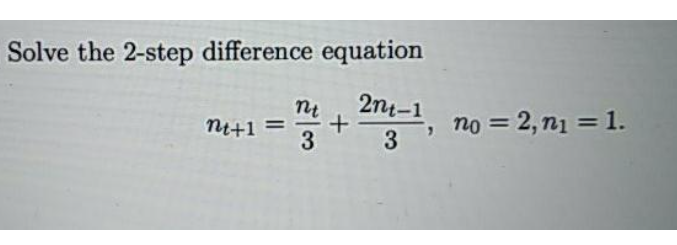 Solve the 2-step difference equation
2n1-1
ni+1 =
3
no = 2, n1 = 1.
%3D
3
