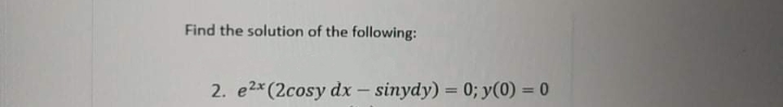 Find the solution of the following:
2. e2x (2cosy dx– sinydy) = 0; y(0) = 0
