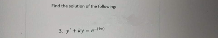 Find the solution of the following:
3. y' + ky = e-(kx)
