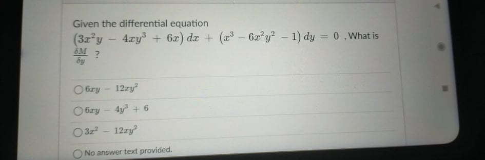 Given the differential equation
(3x y - 4ry + 6x) dr +
4xy + 6x) dx +
(x3 – 6x²y? – 1) dy = 0,What is
%3D
6M
O 6zy - 12ry
O 6zy - 4y + 6
O 3z
12ry
ONo answer text provided.
