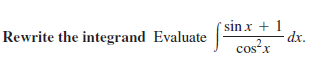 sin x + 1
dx.
cos-x
Rewrite the integrand Evaluate
