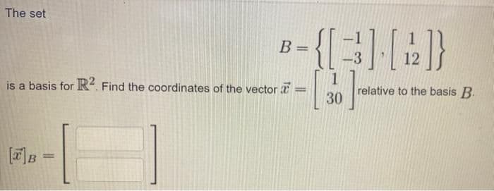 The set
is a basis for R2. Find the coordinates of the vector a
[TB =
B =
12
{[3] [4]}
- [ 30 ]
=
relative to the basis B.