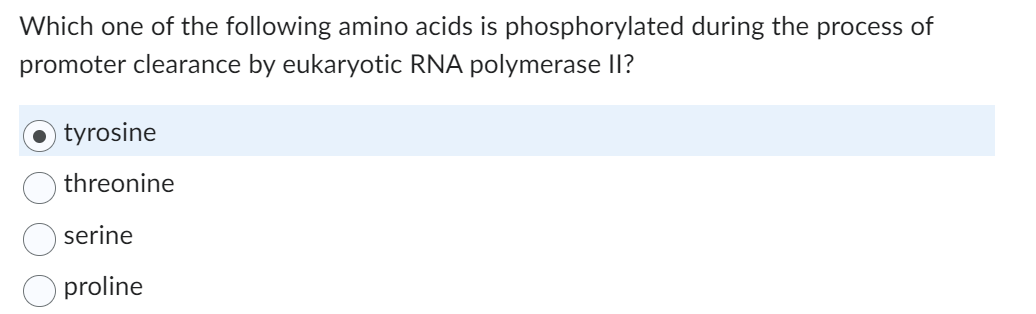 Which one of the following amino acids is phosphorylated during the process of
promoter clearance by eukaryotic RNA polymerase II?
tyrosine
threonine
serine
proline