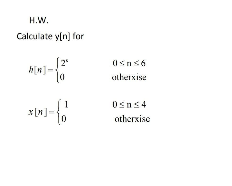 H.W.
Calculate y[n] for
2"
h[n]=•
0<n<6
otherxise
1
x[n]=•
0<n<4
otherxise

