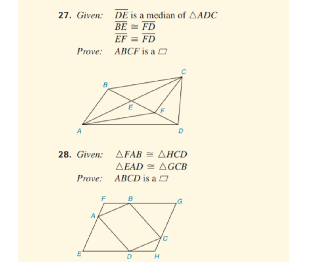 27. Given:
Prove:
A
28. Given:
Prove:
E
B
F
DE is a median of AADC
BE=FD
EF = FD
ABCF is a
E
ΔFAB = ΔΗCD
AEAD AGCB
ABCD is a
B
F
D
H
C