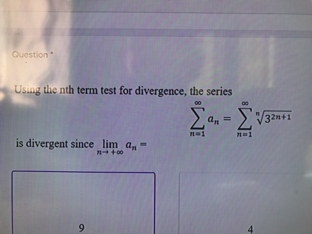 Question*
Using the nth term test for divergence, the series
8.
an
32n+1
n=1
n=1
is divergent since lim an=
4
91
