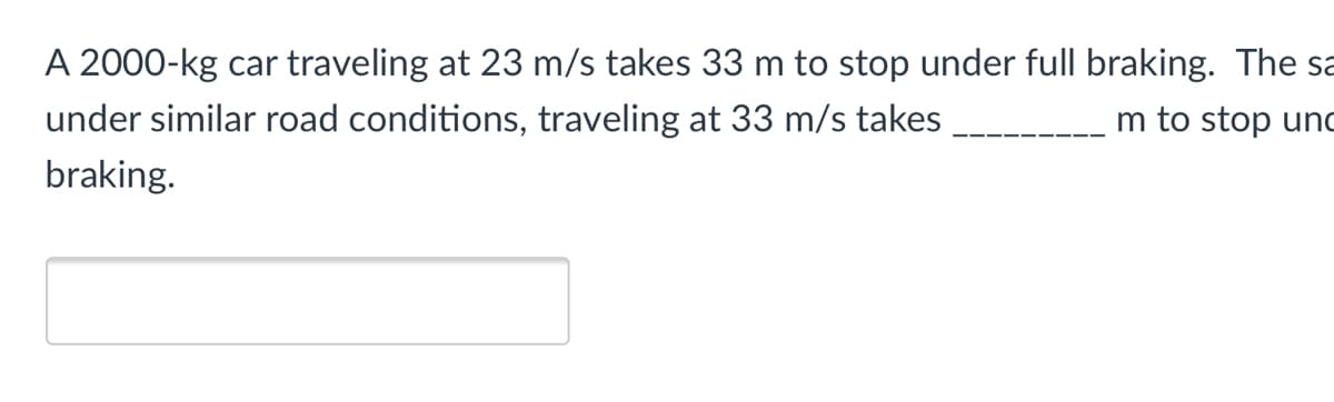 A 2000-kg car traveling at 23 m/s takes 33 m to stop under full braking. The sa
under similar road conditions, traveling at 33 m/s takes
m to stop unc
braking.
