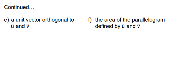 Continued...
e) a unit vector orthogonal to
ü and v
f) the area of the parallelogram
defined by ü and v
