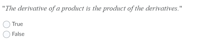 "The derivative of a product is the product of the derivatives."
True
False
