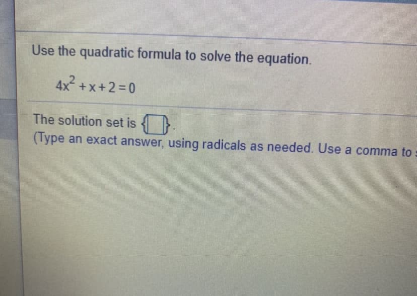 Use the quadratic formula to solve the equation.
4x +x+2=D0
The solution set is >
(Type an exact answer, using radicals as needed. Use a comma to
