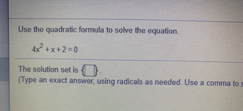 Use the quadratic formula to solve the equation.
4x +x+2=D0
The solution set is {}.
(Type an exact answer, using radicals as needed. Use a comma to s
