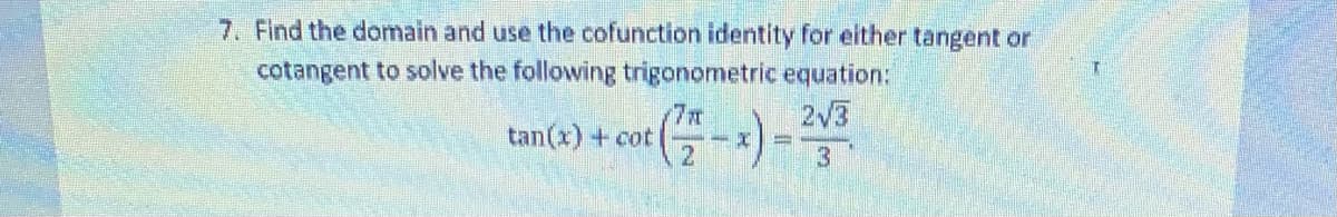 7. Find the domain and use the cofunction identity for either tangent or
cotangent to solve the following trigonometric equation:
2/3
7x
tan(x) + cot
21
%3D
3.
