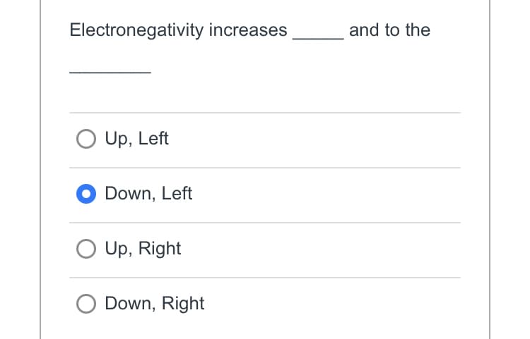 Electronegativity increases
and to the
Up, Left
Down, Left
Up, Right
Down, Right
