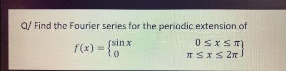 Q/ Find the Fourier series for the periodic extension of
(sin x
f(x) = {Sm.
