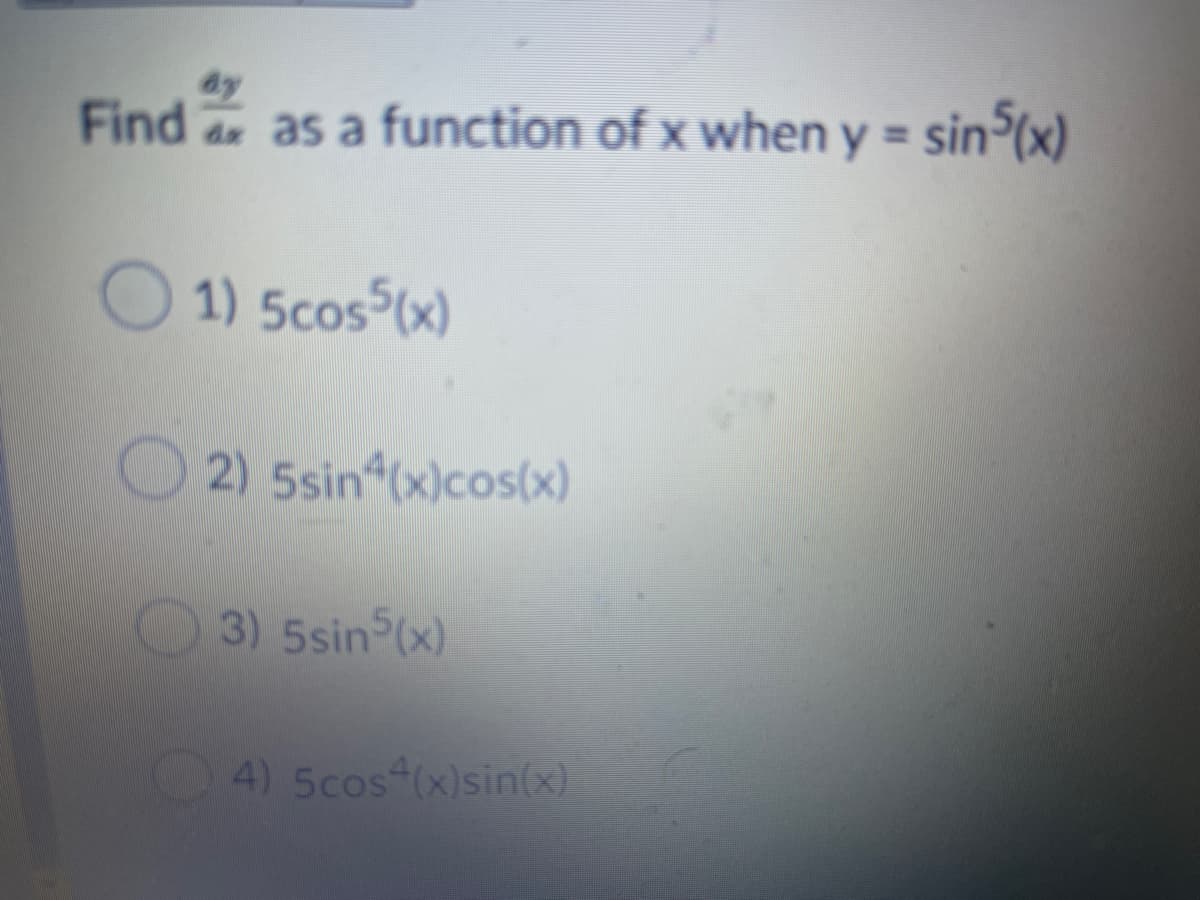 Find
de as a function of x when y = sin (x)
1) 5cos (x)
O 2) 5sin (x)cos(x)
3) 5sin (x)
K4) 5cos (x)sin(x)
