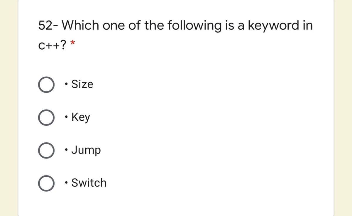 52- Which one of the following is a keyword in
C++? *
Size
Key
• Jump
Switch

