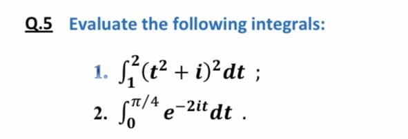 Q.5 Evaluate the following integrals:
S,(? + i)²dt ;
SAe-2it dt .
1.
•T/4
2.
