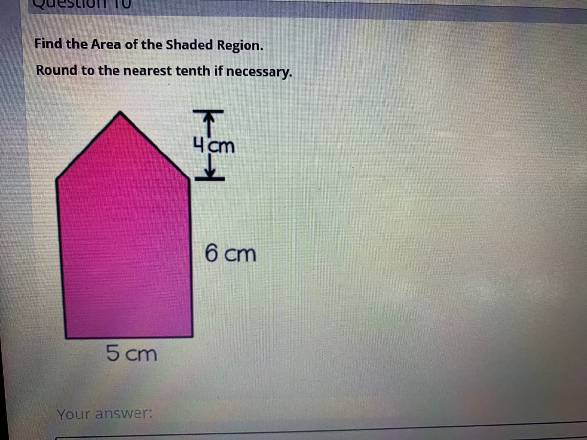 Find the Area of the Shaded Region.
Round to the nearest tenth if necessary.
4cm
6 cm
5 cm
Your answer:
