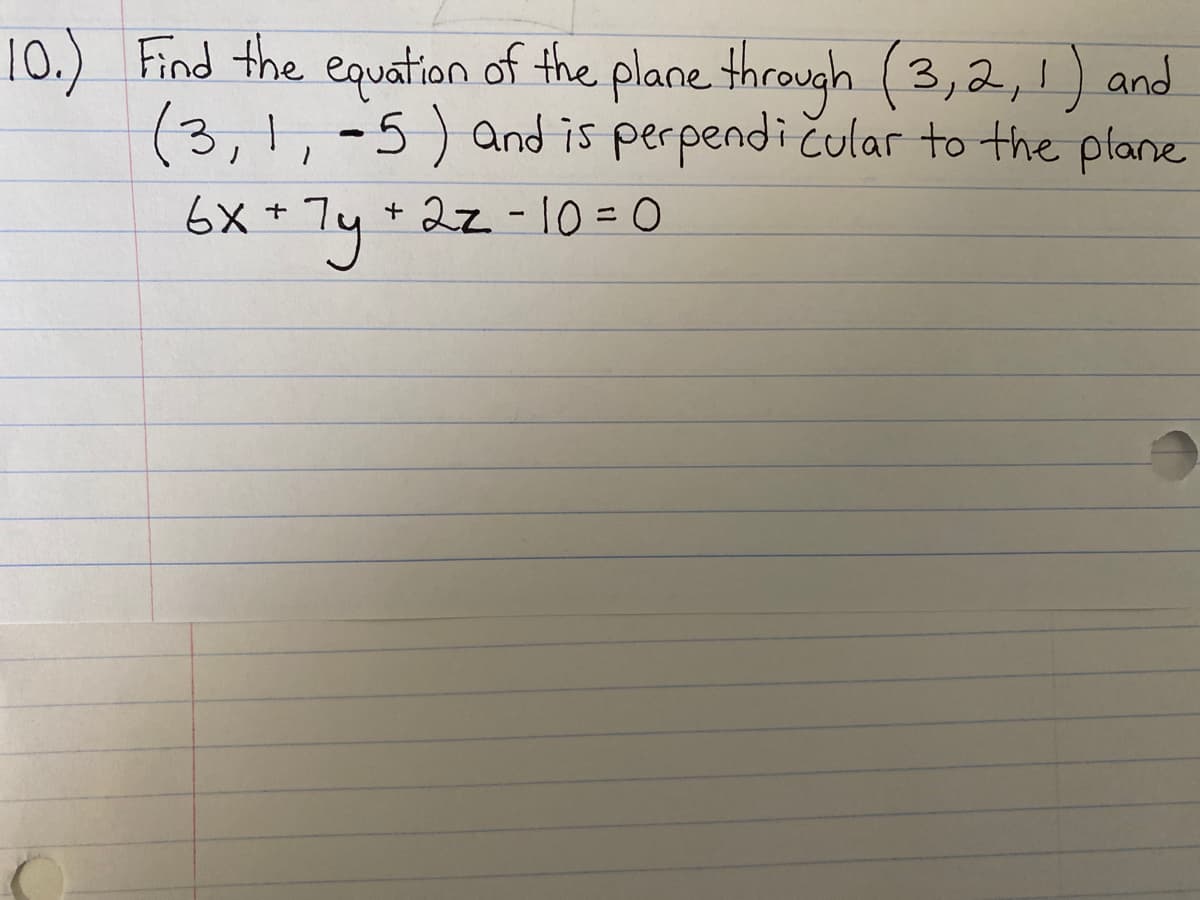 10.) Find the equation of the plane through (3,2,1) and
(3,1, -5) and is perpendičular to the plane
6X= 7y
+ 22-10=0

