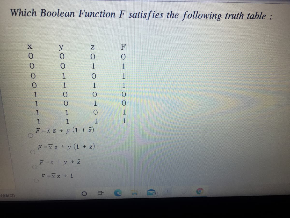 Which Boolean Function F satis fies the following truth table :
y
F
1
1
1
1
1
1
1
1
1
1
1
F=x z + y (1 + z)
F=x z + y
(1 +
+ z)
F=x +y + z
F=x z + 1
search

