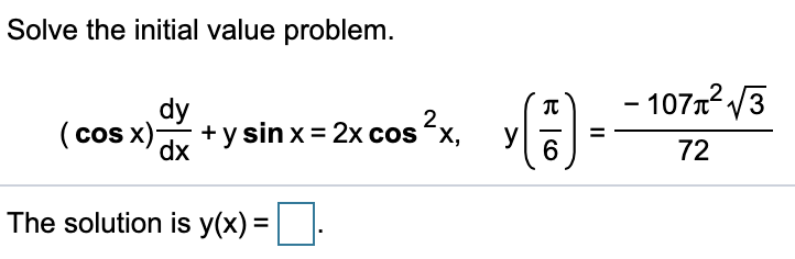 Solve the initial value problem.
- 107 /3
dy
( cos )-
+y sin x= 2x cos ?x, y
dx
6
72
The solution is y(x) =||:
