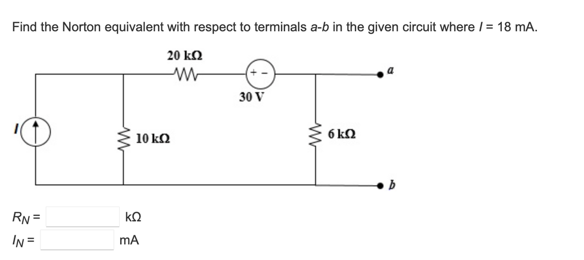 Find the Norton equivalent with respect to terminals a-b in the given circuit where / = 18 mA.
20 k2
30 V
10 kQ
6 kQ
RN =
kQ
%3D
IN =
mA
