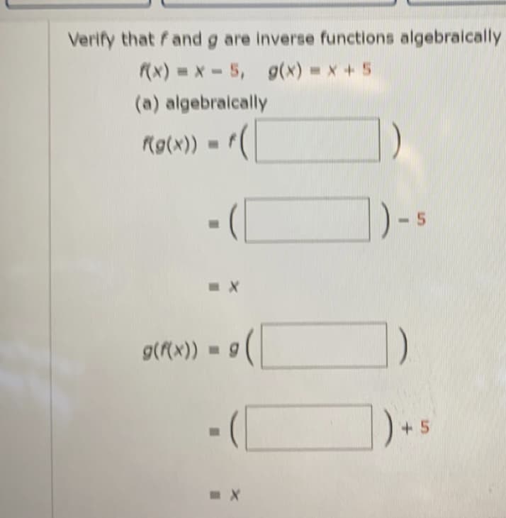 Verify that fand g are inverse functions algebraically
(x) = x-5,
g(x) = x+ 5
(a) algebraically
Rg(x)) =
g((x)) =g
+ 5
