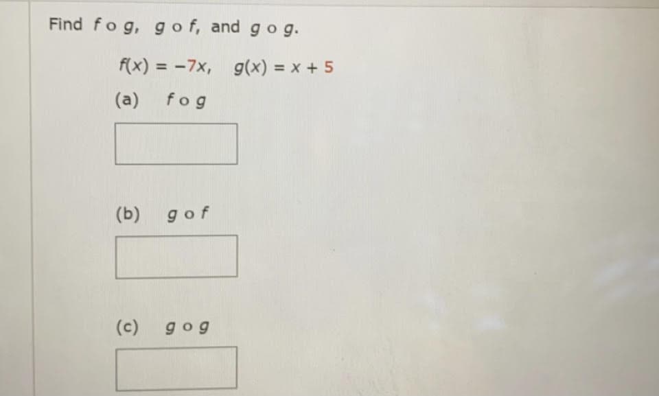 Find fo g, g of, and gog.
f(x) = -7x, g(x) = x + 5
%3D
(a)
fog
(b)
gof
(c)
gog
