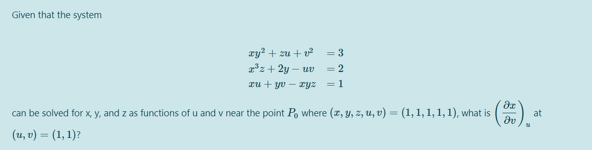 Given that the system
xy2 + zu + v²
= 3
x³z+ 2y – uv
= 2
xu + yv – xyz
= 1
can be solved for x, y, and z as functions of u and v near the point Po where (x, y, z, u, v) = (1, 1, 1, 1, 1), what is
dv
().*
at
(и, о) — (1, 1)2
