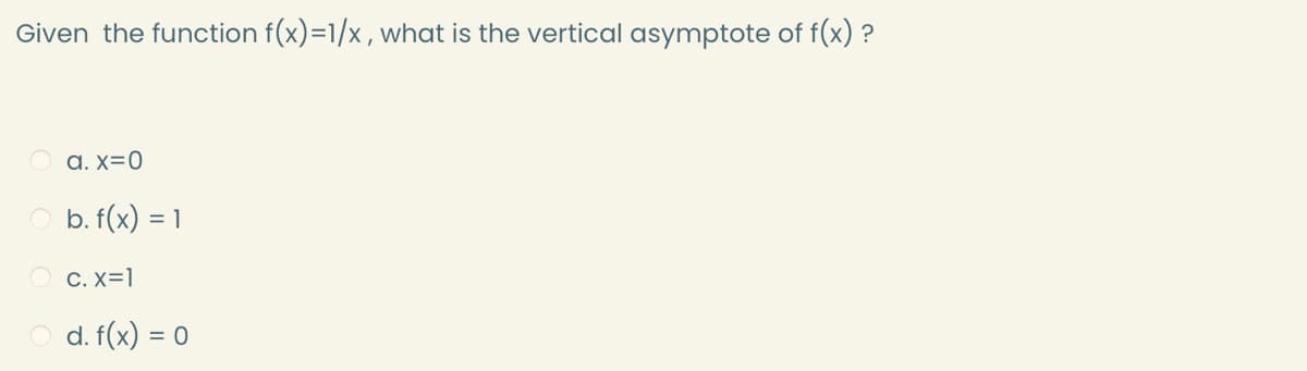 Given the function f(x)=1/x , what is the vertical asymptote of f(x) ?
a. x=0
O b. f(x) = 1
O c. X=1
O d. f(x) = 0
