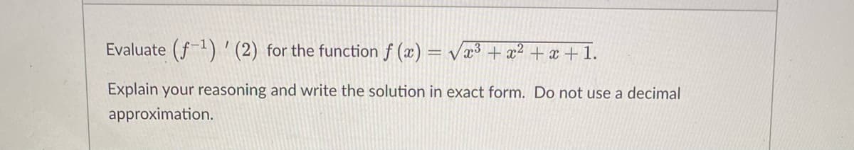 Evaluate (f1)' (2) for the function f (x) = væ³ + x² + x + 1.
Explain your reasoning and write the solution in exact form. Do not use a decimal
approximation.
