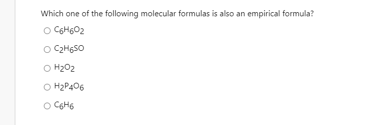 Which one of the following molecular formulas is also an empirical formula?
O C6H602
O C2H6SO
O H202
O H2P406
O CGH6
C6H6
