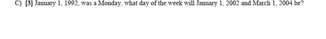 C) [3] January 1, 1992, was a Monday, what day of the week will January 1, 2002 and March 1, 2004 be?
