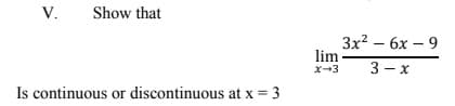 V.
Show that
Зx2 - 6х — 9
lim
x-3
3 - x
Is continuous or discontinuous at x = 3
