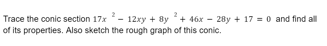 2
Trace the conic section 17x
12xy + 8y
+ 46x
28y + 17 = 0 and find all
of its properties. Also sketch the rough graph of this conic.
