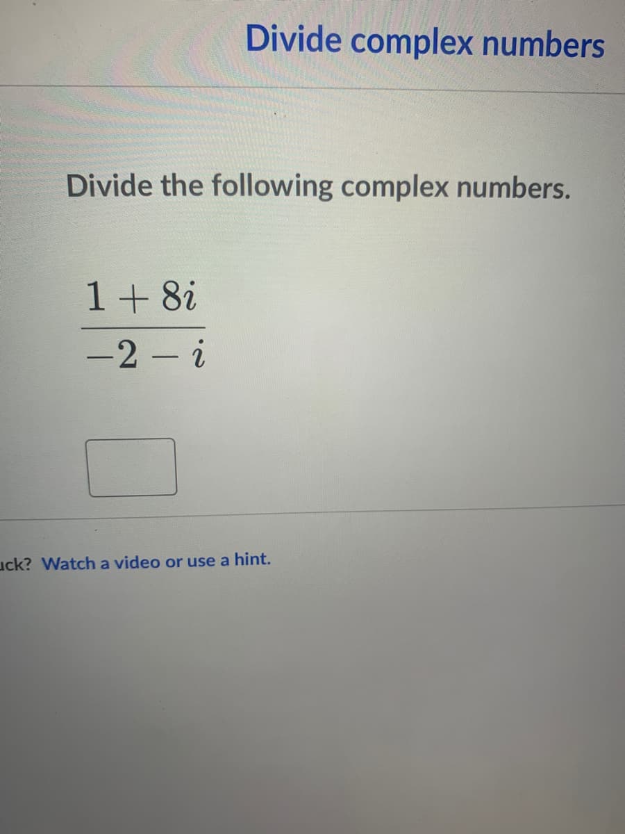 Divide complex numbers
Divide the following complex numbers.
1+ 8i
-2 - i
uck? Watch a video or use a hint.
