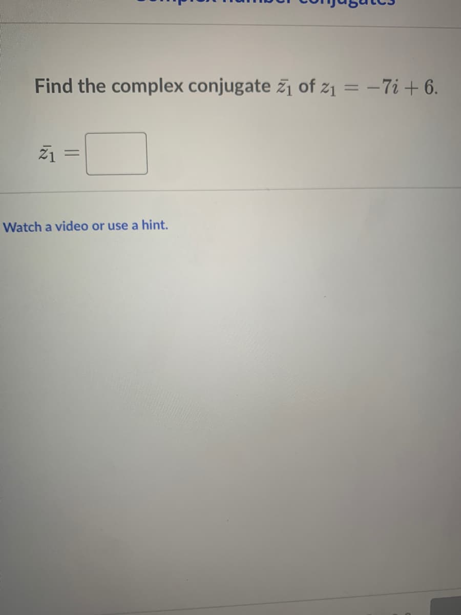 Find the complex conjugate žj of z1 = –7i + 6.
%3D
ž1 =
Watch a video or use a hint.
